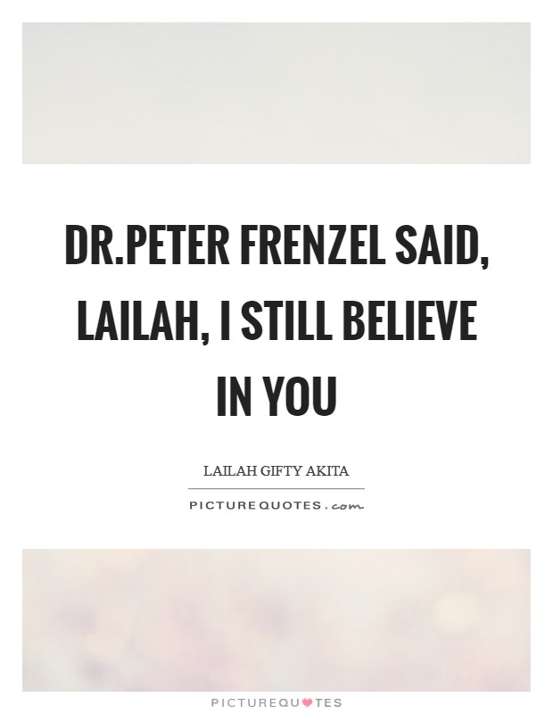 Dr.Peter Frenzel said, Lailah, I still believe in you Picture Quote #1