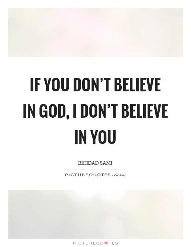 If you don’t believe in God, I don’t believe in you Picture Quote #1