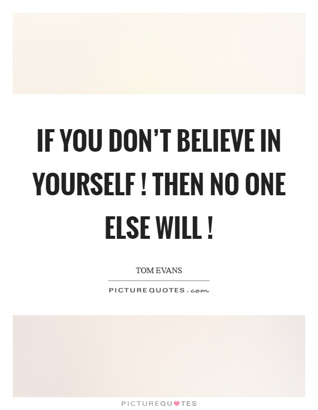 If you don't believe in yourself ! then no one else will ! Picture Quote #1