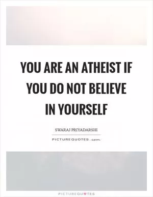 You are an atheist if you do not believe in yourself Picture Quote #1