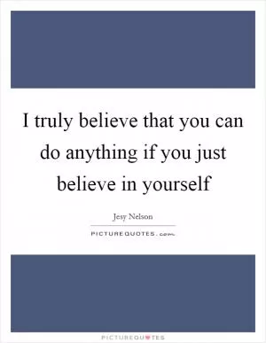 I truly believe that you can do anything if you just believe in yourself Picture Quote #1