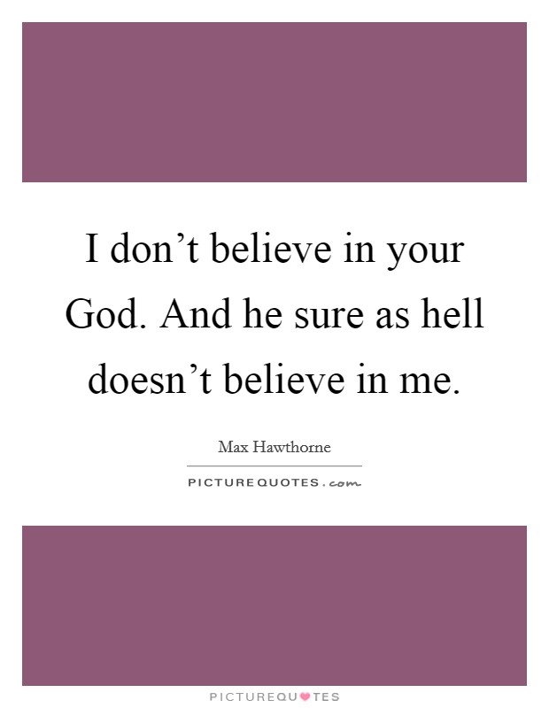 I don't believe in your God. And he sure as hell doesn't believe in me. Picture Quote #1