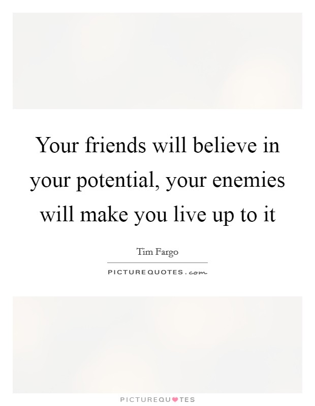 Your friends will believe in your potential, your enemies will make you live up to it Picture Quote #1