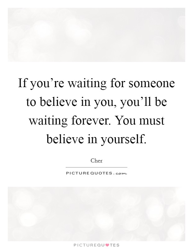 If you're waiting for someone to believe in you, you'll be waiting forever. You must believe in yourself. Picture Quote #1