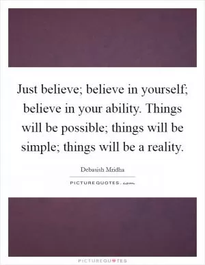 Just believe; believe in yourself; believe in your ability. Things will be possible; things will be simple; things will be a reality Picture Quote #1