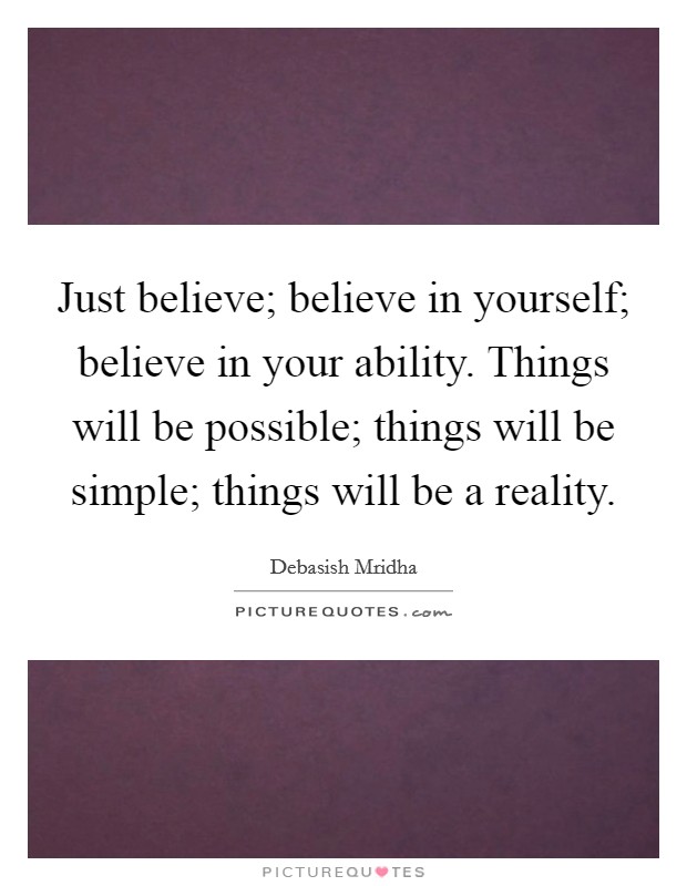 Just believe; believe in yourself; believe in your ability. Things will be possible; things will be simple; things will be a reality. Picture Quote #1