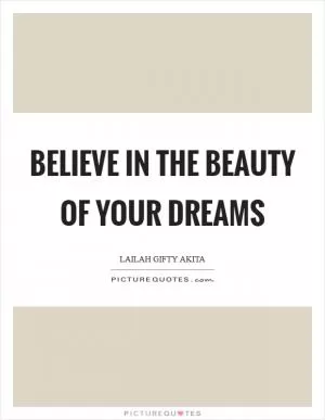 Believe in the beauty of your dreams Picture Quote #1