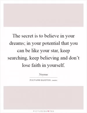 The secret is to believe in your dreams; in your potential that you can be like your star, keep searching, keep believing and don’t lose faith in yourself Picture Quote #1