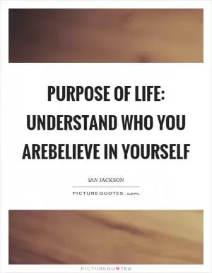 Purpose of Life: Understand Who You AreBelieve In Yourself Picture Quote #1