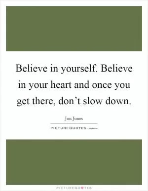 Believe in yourself. Believe in your heart and once you get there, don’t slow down Picture Quote #1