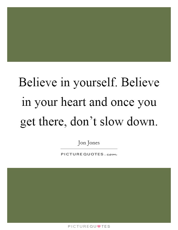 Believe in yourself. Believe in your heart and once you get there, don't slow down. Picture Quote #1