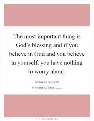 The most important thing is God’s blessing and if you believe in God and you believe in yourself, you have nothing to worry about Picture Quote #1