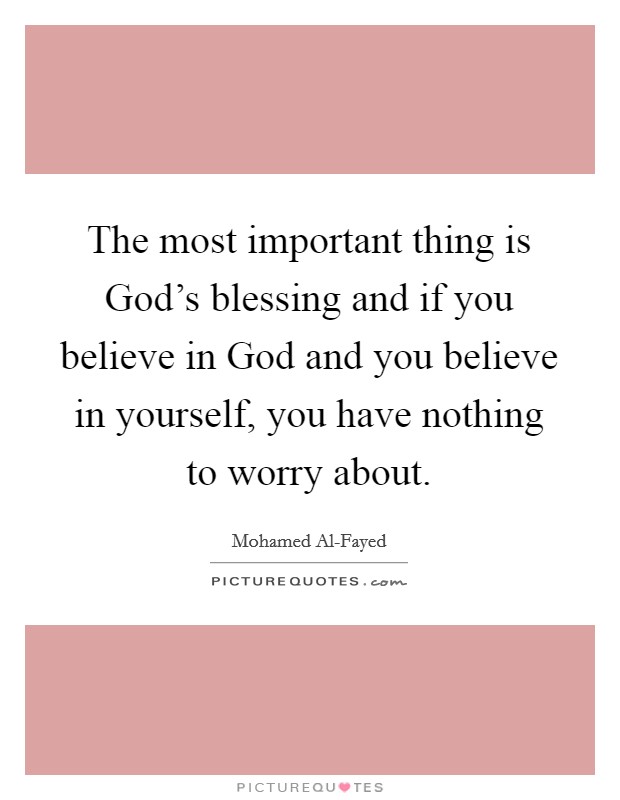 The most important thing is God's blessing and if you believe in God and you believe in yourself, you have nothing to worry about. Picture Quote #1