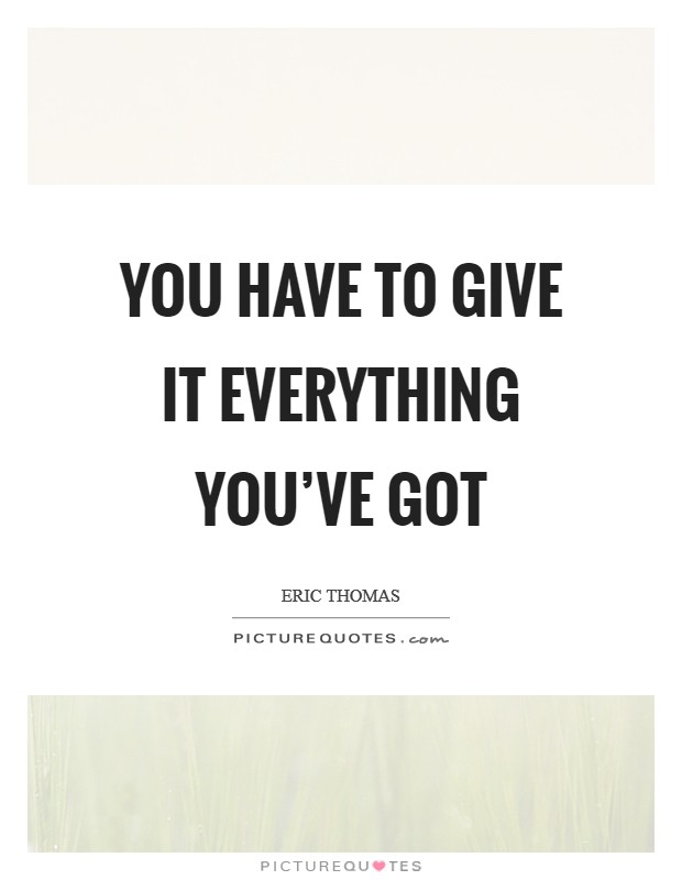 You have to give it everything you've got Picture Quote #1