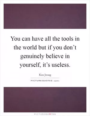 You can have all the tools in the world but if you don’t genuinely believe in yourself, it’s useless Picture Quote #1