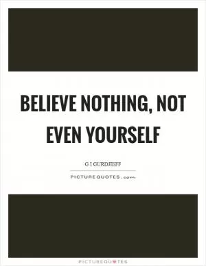 Believe nothing, not even yourself Picture Quote #1