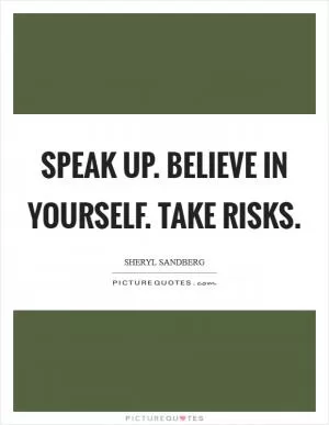 Speak up. Believe in yourself. Take risks Picture Quote #1
