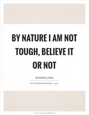 By nature I am not tough, believe it or not Picture Quote #1