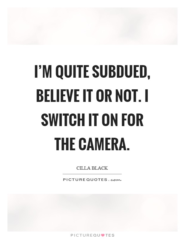 I'm quite subdued, believe it or not. I switch it on for the camera. Picture Quote #1