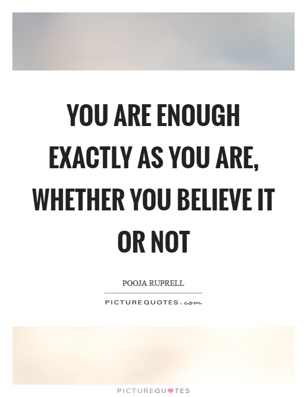 You are enough exactly as you are, whether you believe it or not Picture Quote #1