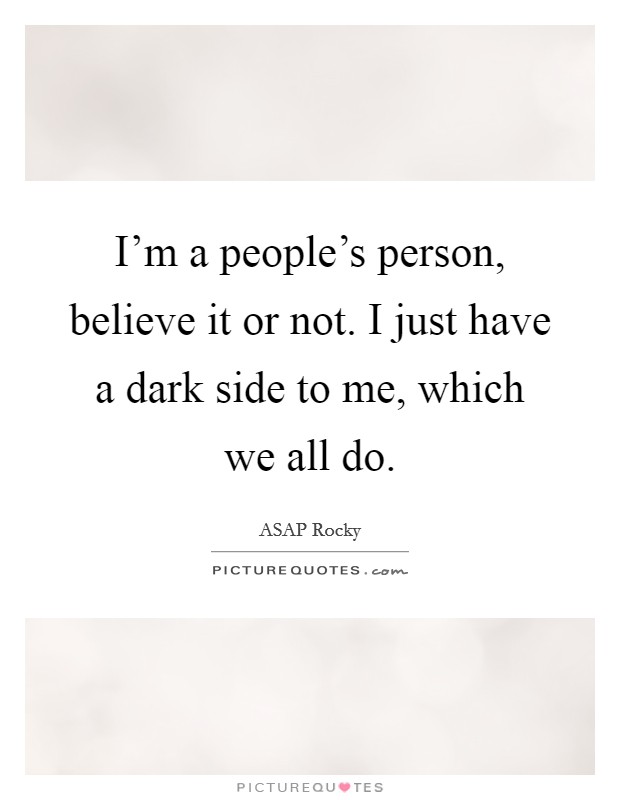 I'm a people's person, believe it or not. I just have a dark side to me, which we all do. Picture Quote #1