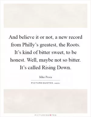 And believe it or not, a new record from Philly’s greatest, the Roots. It’s kind of bitter sweet, to be honest. Well, maybe not so bitter. It’s called Rising Down Picture Quote #1