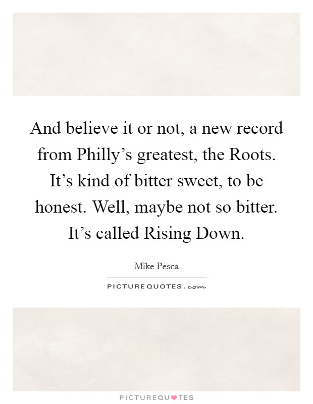 And believe it or not, a new record from Philly's greatest, the Roots. It's kind of bitter sweet, to be honest. Well, maybe not so bitter. It's called Rising Down. Picture Quote #1