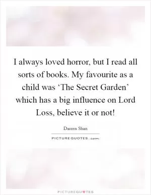 I always loved horror, but I read all sorts of books. My favourite as a child was ‘The Secret Garden’ which has a big influence on Lord Loss, believe it or not! Picture Quote #1