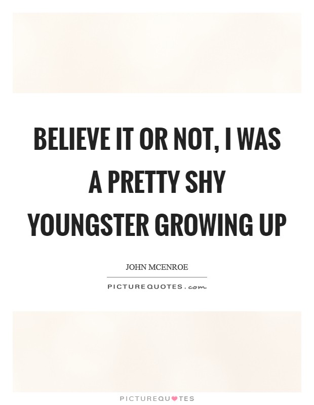 Believe it or not, I was a pretty shy youngster growing up Picture Quote #1