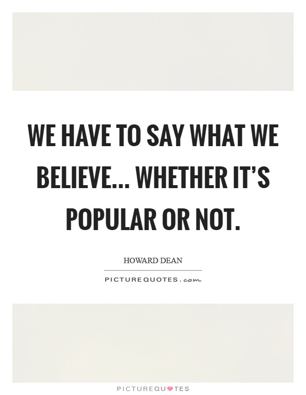 We have to say what we believe... whether it's popular or not. Picture Quote #1