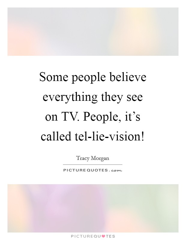 Some people believe everything they see on TV. People, it's called tel-lie-vision! Picture Quote #1