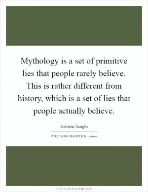 Mythology is a set of primitive lies that people rarely believe. This is rather different from history, which is a set of lies that people actually believe Picture Quote #1