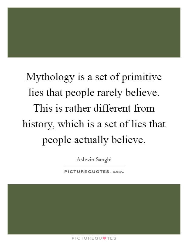 Mythology is a set of primitive lies that people rarely believe. This is rather different from history, which is a set of lies that people actually believe. Picture Quote #1