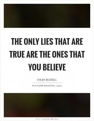 The only lies that are true are the ones that you believe Picture Quote #1