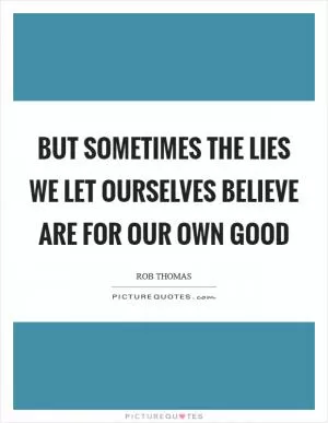 But sometimes the lies we let ourselves believe are for our own good Picture Quote #1
