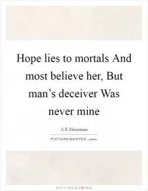 Hope lies to mortals And most believe her, But man’s deceiver Was never mine Picture Quote #1