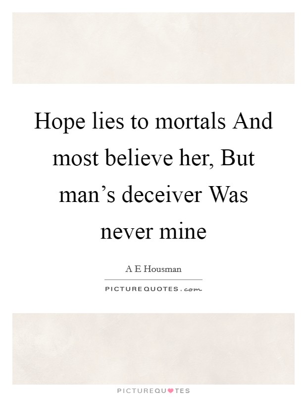 Hope lies to mortals And most believe her, But man's deceiver Was never mine Picture Quote #1