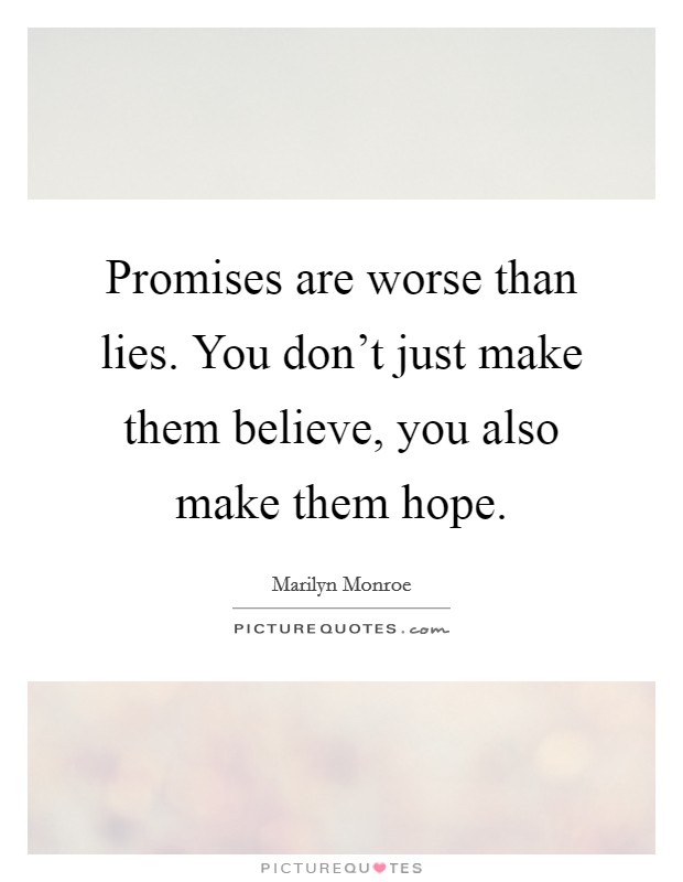 Promises are worse than lies. You don't just make them believe, you also make them hope. Picture Quote #1
