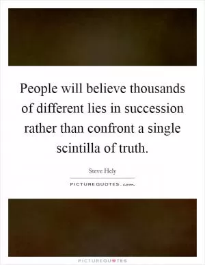 People will believe thousands of different lies in succession rather than confront a single scintilla of truth Picture Quote #1