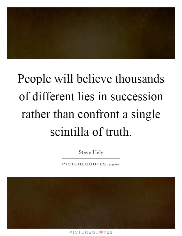 People will believe thousands of different lies in succession rather than confront a single scintilla of truth. Picture Quote #1