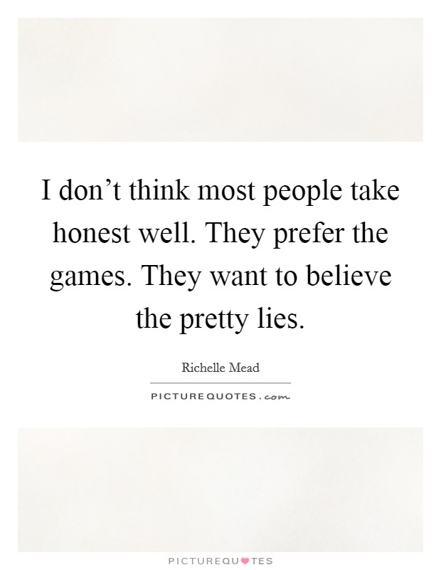 I don't think most people take honest well. They prefer the games. They want to believe the pretty lies. Picture Quote #1