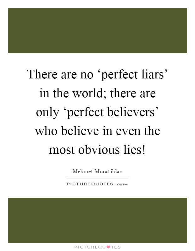 There are no ‘perfect liars' in the world; there are only ‘perfect believers' who believe in even the most obvious lies! Picture Quote #1