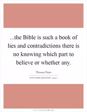 ...the Bible is such a book of lies and contradictions there is no knowing which part to believe or whether any Picture Quote #1