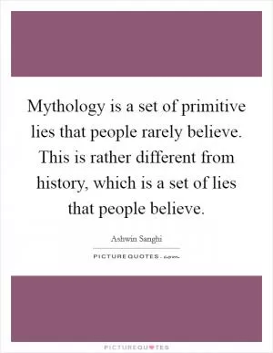 Mythology is a set of primitive lies that people rarely believe. This is rather different from history, which is a set of lies that people believe Picture Quote #1