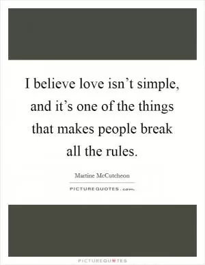 I believe love isn’t simple, and it’s one of the things that makes people break all the rules Picture Quote #1