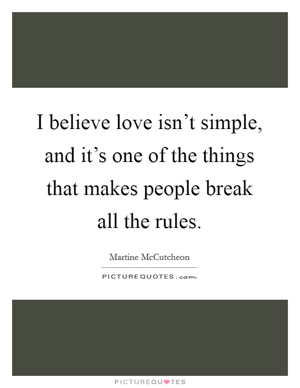 I believe love isn't simple, and it's one of the things that makes people break all the rules. Picture Quote #1