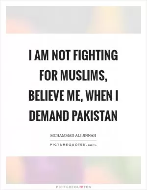 I am NOT fighting for Muslims, believe me, when I demand Pakistan Picture Quote #1