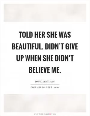 Told her she was beautiful. Didn’t give up when she didn’t believe me Picture Quote #1