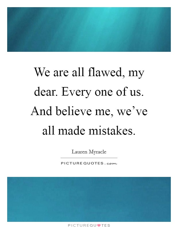 We are all flawed, my dear. Every one of us. And believe me, we've all made mistakes. Picture Quote #1