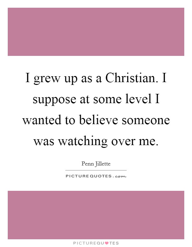 I grew up as a Christian. I suppose at some level I wanted to believe someone was watching over me. Picture Quote #1